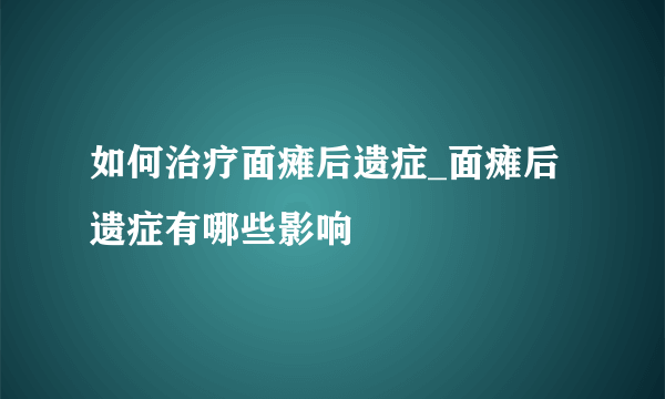 如何治疗面瘫后遗症_面瘫后遗症有哪些影响