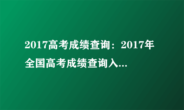 2017高考成绩查询：2017年全国高考成绩查询入口_高考分数线汇总