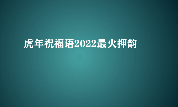 虎年祝福语2022最火押韵