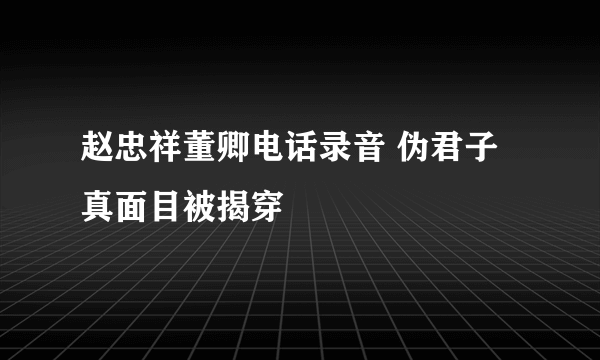 赵忠祥董卿电话录音 伪君子真面目被揭穿