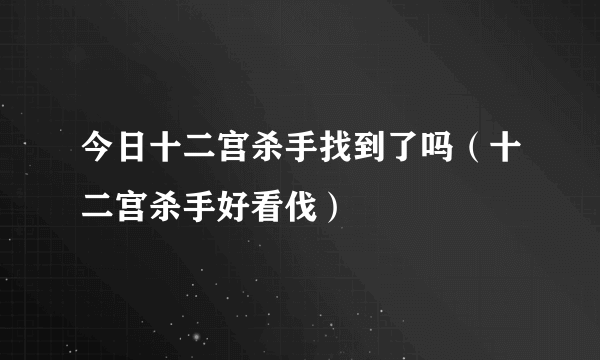 今日十二宫杀手找到了吗（十二宫杀手好看伐）