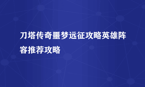 刀塔传奇噩梦远征攻略英雄阵容推荐攻略