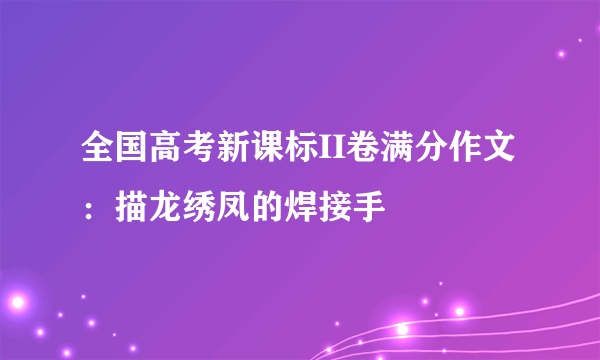 全国高考新课标II卷满分作文：描龙绣凤的焊接手