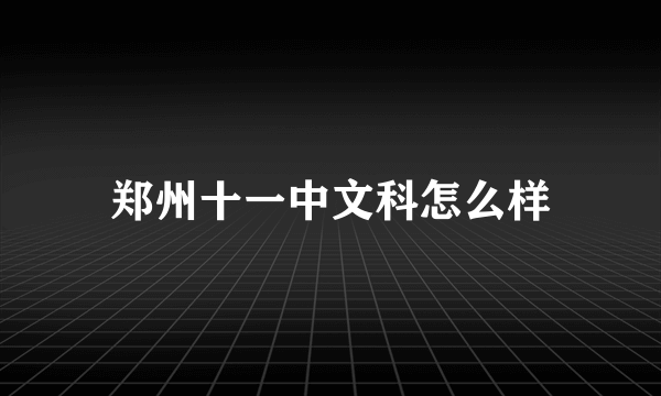 郑州十一中文科怎么样