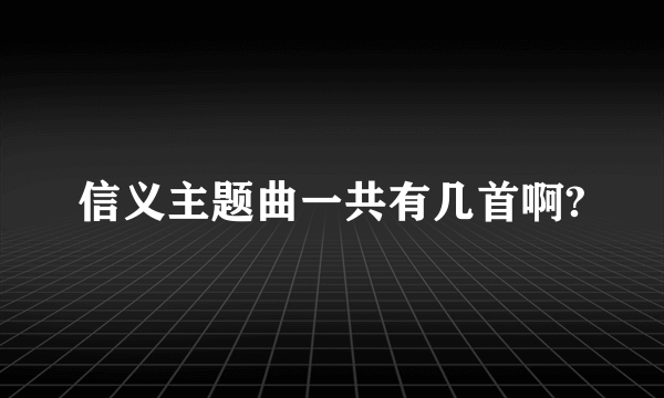 信义主题曲一共有几首啊?