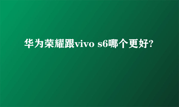 华为荣耀跟vivo s6哪个更好?