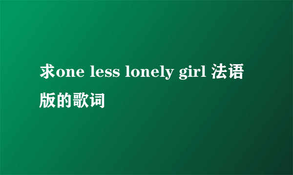 求one less lonely girl 法语版的歌词