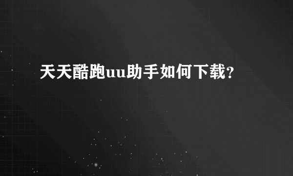 天天酷跑uu助手如何下载？