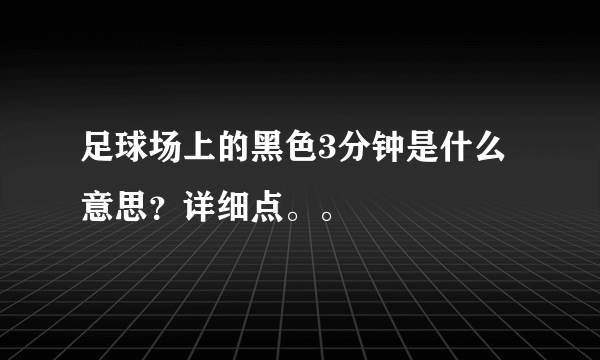 足球场上的黑色3分钟是什么意思？详细点。。