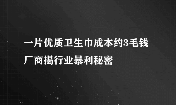 一片优质卫生巾成本约3毛钱 厂商揭行业暴利秘密