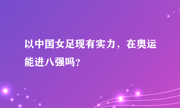 以中国女足现有实力，在奥运能进八强吗？