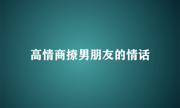 高情商撩男朋友的情话