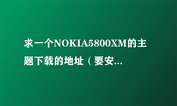 求一个NOKIA5800XM的主题下载的地址（要安全而且资源全的）