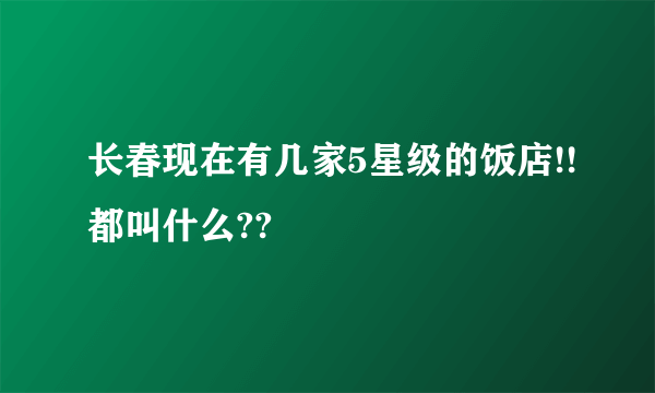 长春现在有几家5星级的饭店!!都叫什么??