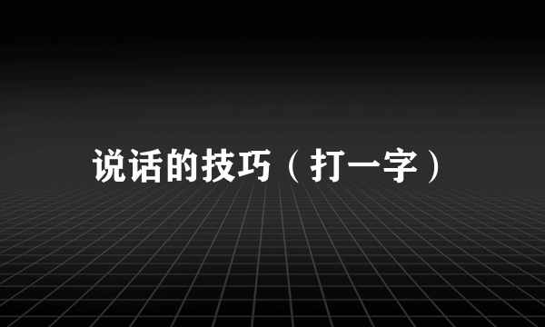 说话的技巧（打一字）