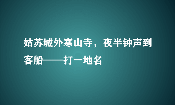 姑苏城外寒山寺，夜半钟声到客船——打一地名