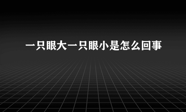 一只眼大一只眼小是怎么回事