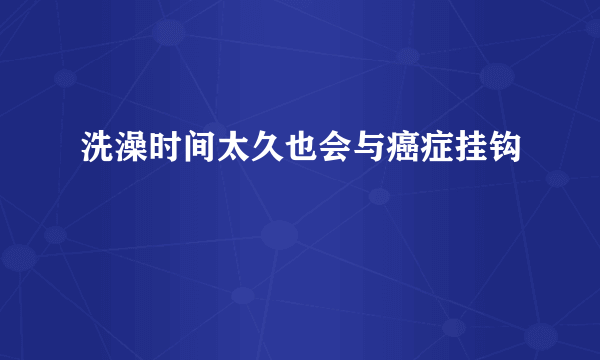 洗澡时间太久也会与癌症挂钩