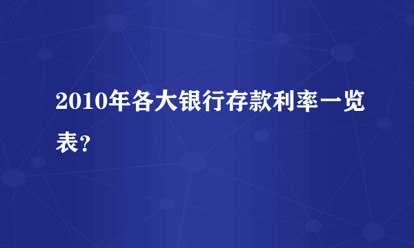 2010年各大银行存款利率一览表？