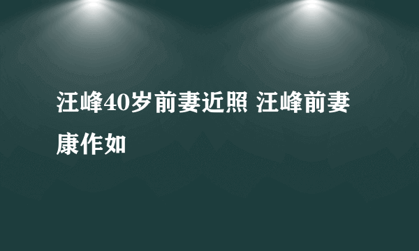 汪峰40岁前妻近照 汪峰前妻康作如