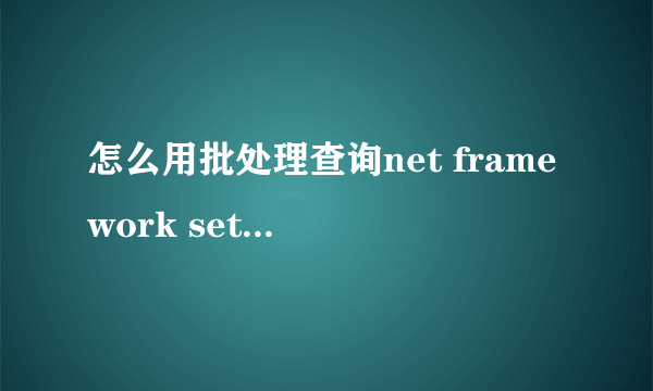 怎么用批处理查询net framework setup/v4/full下，version的数据，并