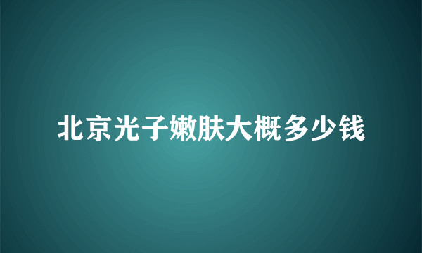 北京光子嫩肤大概多少钱