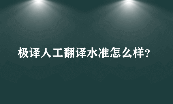 极译人工翻译水准怎么样？