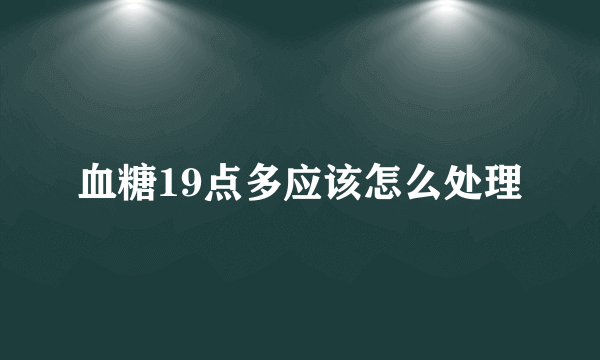 血糖19点多应该怎么处理