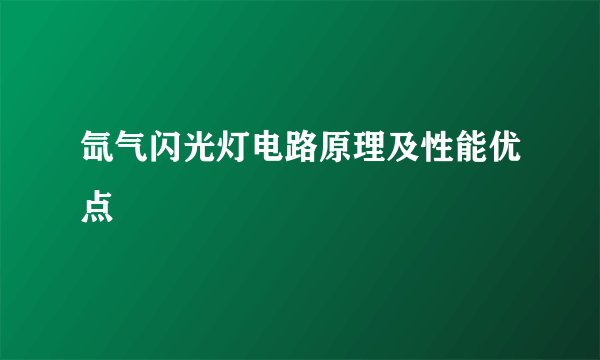 氙气闪光灯电路原理及性能优点