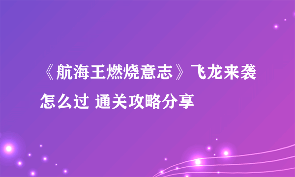 《航海王燃烧意志》飞龙来袭怎么过 通关攻略分享