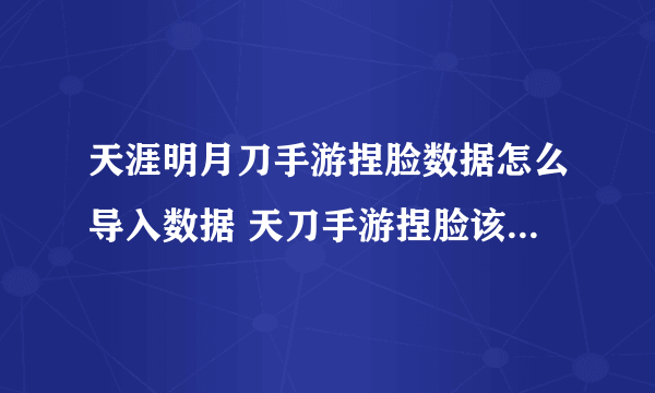 天涯明月刀手游捏脸数据怎么导入数据 天刀手游捏脸该怎么导入数据