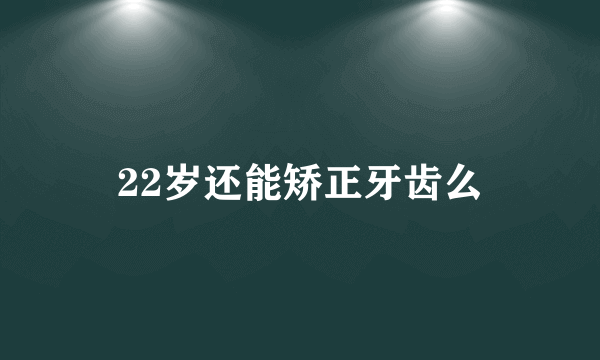 22岁还能矫正牙齿么