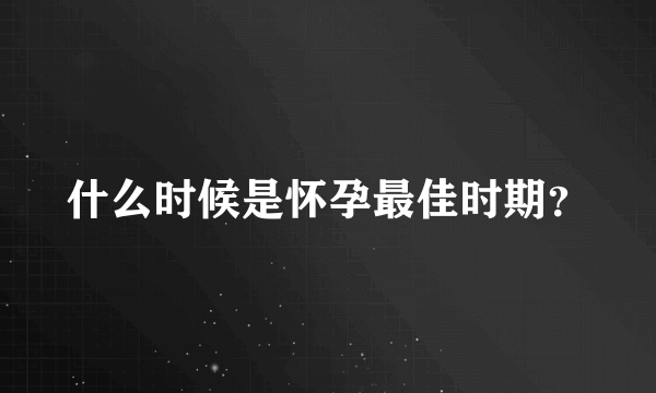 什么时候是怀孕最佳时期？