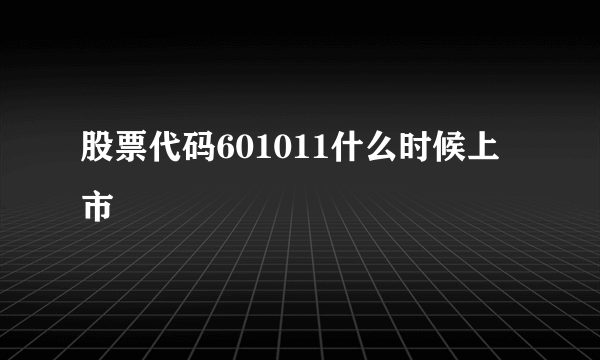 股票代码601011什么时候上市