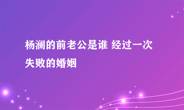 杨澜的前老公是谁 经过一次失败的婚姻