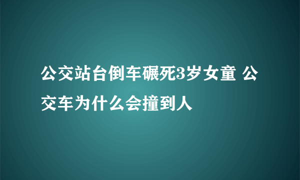 公交站台倒车碾死3岁女童 公交车为什么会撞到人