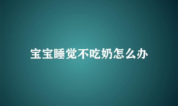 宝宝睡觉不吃奶怎么办