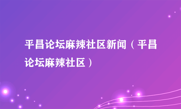 平昌论坛麻辣社区新闻（平昌论坛麻辣社区）