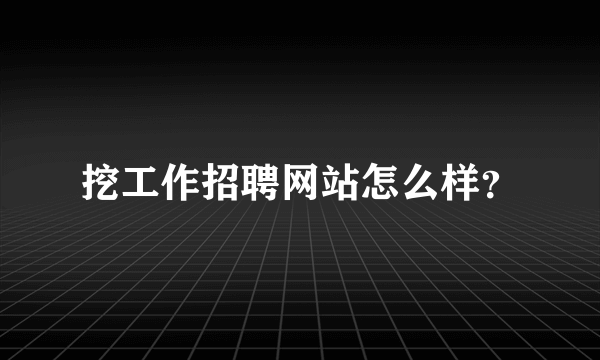 挖工作招聘网站怎么样？