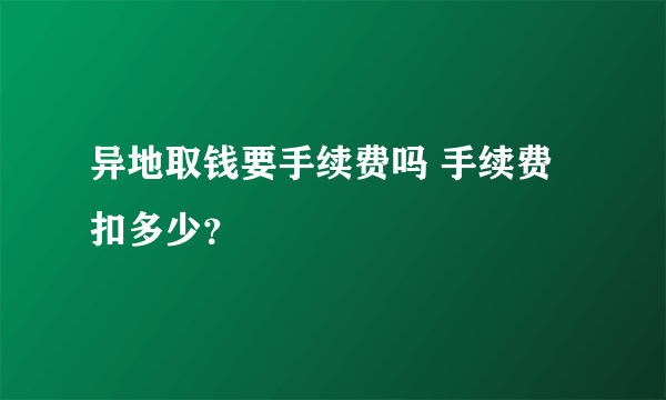 异地取钱要手续费吗 手续费扣多少？