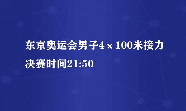 东京奥运会男子4×100米接力决赛时间21:50