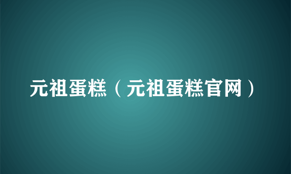 元祖蛋糕（元祖蛋糕官网）