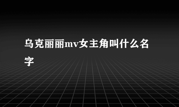 乌克丽丽mv女主角叫什么名字