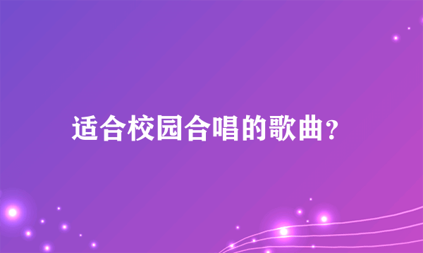 适合校园合唱的歌曲？