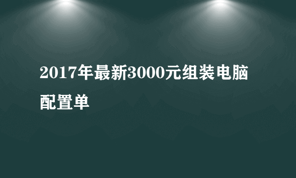 2017年最新3000元组装电脑配置单