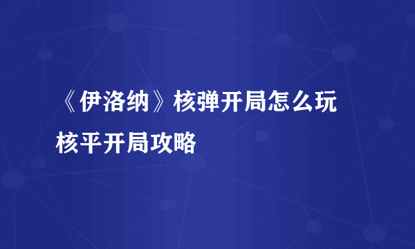 《伊洛纳》核弹开局怎么玩 核平开局攻略