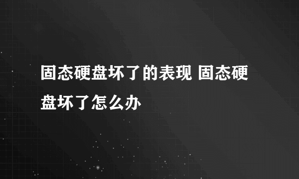 固态硬盘坏了的表现 固态硬盘坏了怎么办