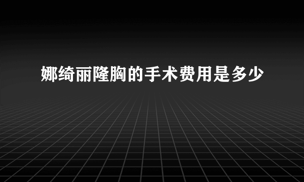 娜绮丽隆胸的手术费用是多少