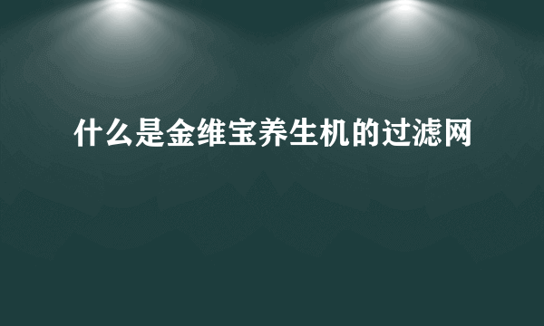 什么是金维宝养生机的过滤网