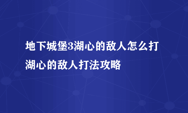 地下城堡3湖心的敌人怎么打 湖心的敌人打法攻略